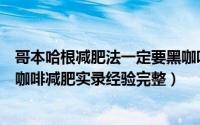 哥本哈根减肥法一定要黑咖啡吗（哥本哈根减肥餐十三天黑咖啡减肥实录经验完整）