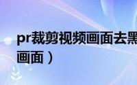 pr裁剪视频画面去黑边（Pr中怎么裁剪视频画面）