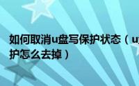 如何取消u盘写保护状态（u盘怎么解除写保护状态 u盘写保护怎么去掉）