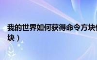 我的世界如何获得命令方块代码（我的世界如何获得命令方块）