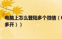 电脑上怎么登陆多个微信（电脑上怎么登录几个微信（微信多开））