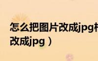 怎么把图片改成jpg格式发出去（怎么把图片改成jpg）