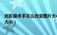 光影魔术手怎么改变图片大小（怎么用光影魔术手更改图片大小）