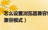 怎么设置浏览器兼容性站点（怎么设置浏览器兼容模式）