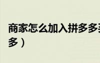 商家怎么加入拼多多买菜（商家怎么加入拼多多）