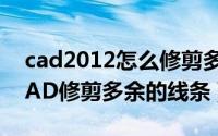 cad2012怎么修剪多余的线（如何在AutoCAD修剪多余的线条）