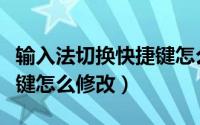 输入法切换快捷键怎么修改（输入法切换快捷键怎么修改）
