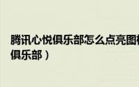 腾讯心悦俱乐部怎么点亮图标（教你如何点亮腾讯游戏心悦俱乐部）