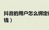 抖音的用户怎么绑定微信（抖音的用户怎么赚钱）