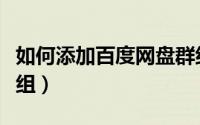 如何添加百度网盘群组（百度网盘如何加入群组）