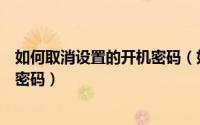 如何取消设置的开机密码（如何设置开机密码如何取消开机密码）