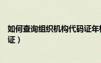 如何查询组织机构代码证年检时间（如何查询组织机构代码证）