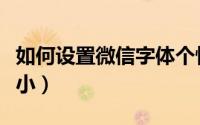 如何设置微信字体个性（如何设置微信字体大小）
