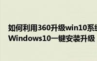 如何利用360升级win10系统（如何用360免费升级win10,Windows10一键安装升级）