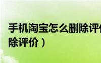 手机淘宝怎么删除评价链接（手机淘宝怎么删除评价）