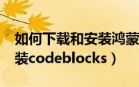如何下载和安装鸿蒙2.0系统（如何下载和安装codeblocks）