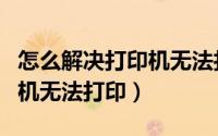 怎么解决打印机无法打印图片（怎么解决打印机无法打印）