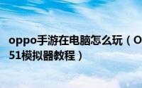 oppo手游在电脑怎么玩（OPPO华为VIVO手游电脑玩方法 51模拟器教程）