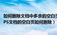 如何删除文档中多余的空白页wps（wps怎样删除空白页 WPS文档的空白页如何删除）