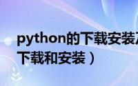 python的下载安装及环境配置（python的下载和安装）