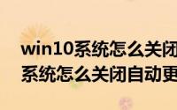 win10系统怎么关闭自动更新功能（Win10系统怎么关闭自动更新）