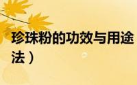 珍珠粉的功效与用途（珍珠粉的功效和使用方法）