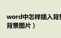 word中怎样插入背景图（Word中怎样插入背景图片）