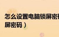 怎么设置电脑锁屏密码密保（怎么设置电脑锁屏密码）