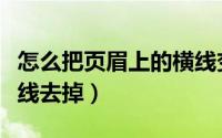 怎么把页眉上的横线变细（怎么把页眉上的横线去掉）