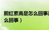 胆红素高是怎么回事是肝炎吗（胆红素高是怎么回事）