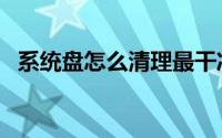 系统盘怎么清理最干净（系统盘怎么清理）