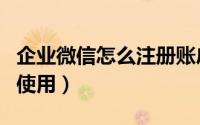 企业微信怎么注册账户（企业微信怎么注册和使用）