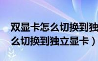双显卡怎么切换到独立显卡win7（双显卡怎么切换到独立显卡）
