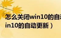 怎么关闭win10的自动更新系统（怎么关闭win10的自动更新）