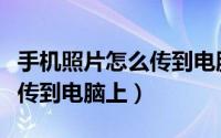 手机照片怎么传到电脑上清晰（手机照片怎么传到电脑上）