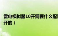 雷电模拟器10开需要什么配置（我是如何做到雷电模拟器12开的）