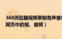 360浏览器视频录制有声音吗（如何用360安全浏览器录制网页中的视、音频）