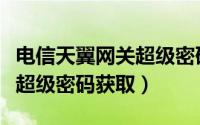电信天翼网关超级密码是什么（电信天翼网关超级密码获取）