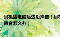 耳机插电脑后边没声音（耳机插在电脑前面没有声音 后面有声音怎么办）