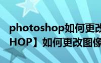 photoshop如何更改图像大小（【PHOTOSHOP】如何更改图像的大小）