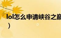 lol怎么申请峡谷之巅（lol怎么申请峡谷之巅）