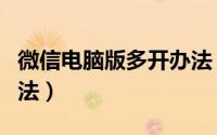 微信电脑版多开办法（电脑版微信多开简单方法）