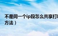 不是同一个ip段怎么共享打印机（不同ip段共享打印机设置方法）