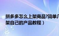 拼多多怎么上架商品?简单几步就可搞定（如何在拼多多上架自己的产品教程）