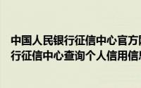 中国人民银行征信中心官方网站查询个人征信（中国人民银行征信中心查询个人信用信息服务平台）