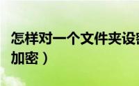 怎样对一个文件夹设密码（怎样对一个文件夹加密）