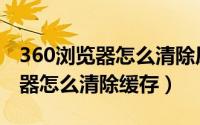 360浏览器怎么清除原有登录账号（360浏览器怎么清除缓存）