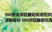 360安全浏览器如何清空浏览器缓存（360安全浏览器怎样清除缓存 360浏览器缓存清理）