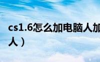 cs1.6怎么加电脑人加不了（cs1.6怎么加电脑人）