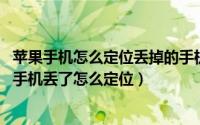 苹果手机怎么定位丢掉的手机（苹果手机丢了怎么锁定 苹果手机丢了怎么定位）